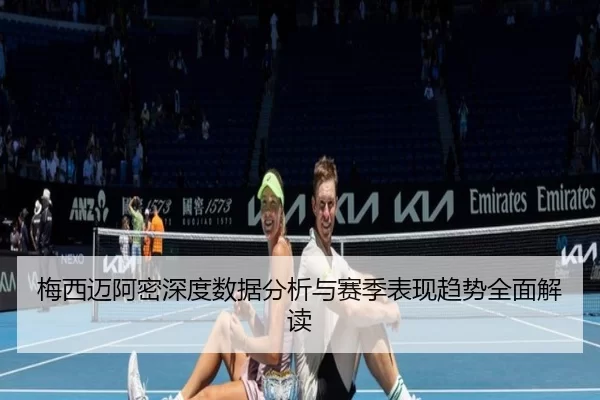 梅西迈阿密深度数据分析与赛季表现趋势全面解读