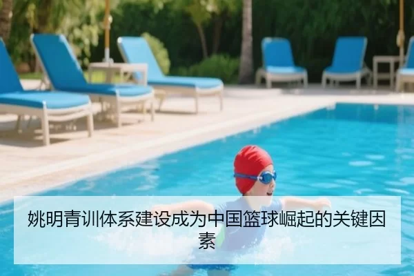 姚明青训体系建设成为中国篮球崛起的关键因素