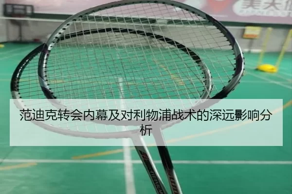 范迪克转会内幕及对利物浦战术的深远影响分析