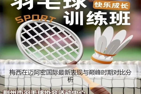 梅西在迈阿密国际最新表现与巅峰时期对比分析