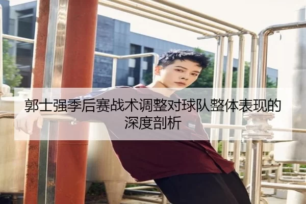 郭士强季后赛战术调整对球队整体表现的深度剖析