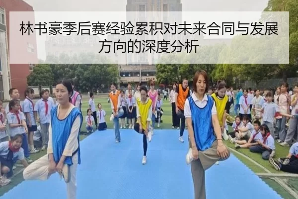 林书豪季后赛经验累积对未来合同与发展方向的深度分析