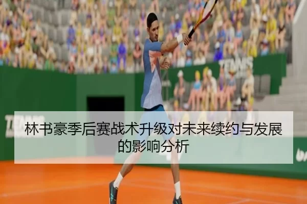 林书豪季后赛战术升级对未来续约与发展的影响分析