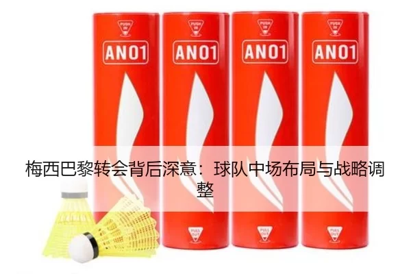 梅西巴黎转会背后深意：球队中场布局与战略调整