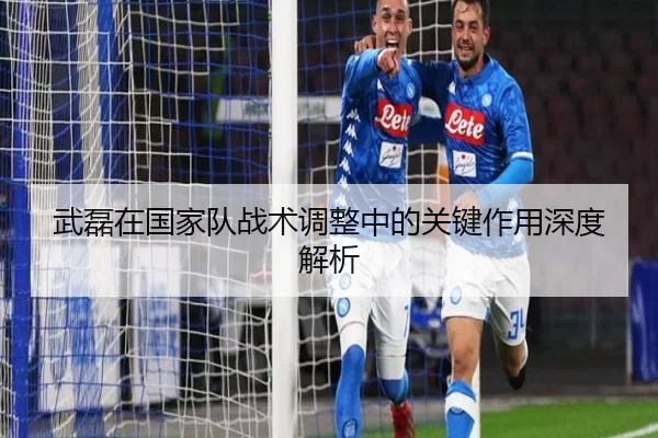 武磊在国家队战术调整中的关键作用深度解析