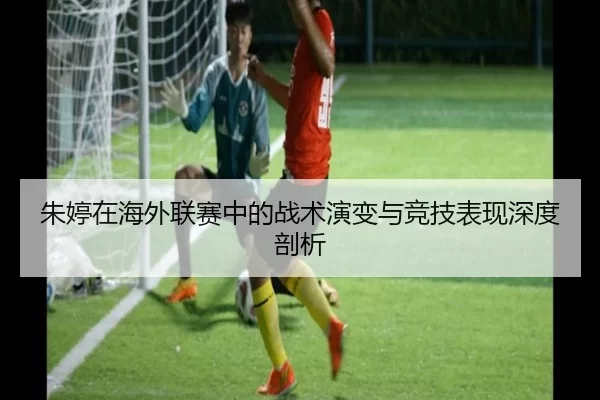 朱婷在海外联赛中的战术演变与竞技表现深度剖析